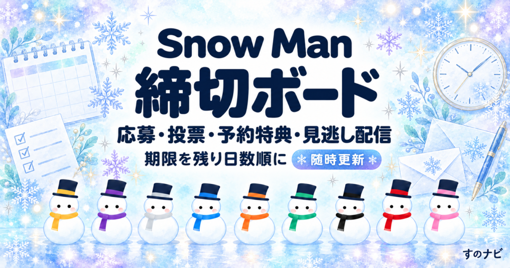 Snow Man 締切ボード。応募・投票・予約特典・見逃し配信の期限を残り日数順に。随時更新