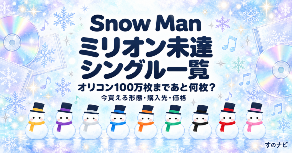 Snow Man ミリオン未達シングル一覧。オリコン100万枚まであと何枚？今買える形態・購入先・価格