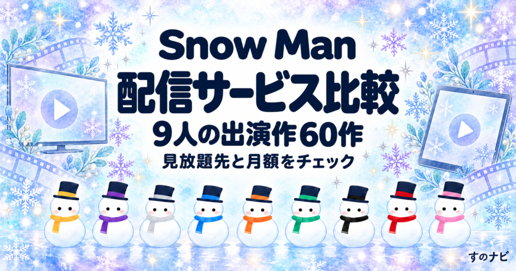 Snow Man 9人の出演作が見られる配信サービス比較｜60作の見放題先と月額