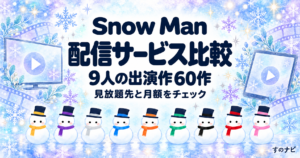 Snow Man 9人の出演作が見られる配信サービス比較｜60作の見放題先と月額