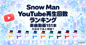 Snow Man YouTube再生回数ランキング｜楽曲動画151本と大台まであと何回